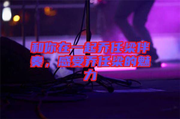 和你在一起喬任梁伴奏，感受喬任梁的魅力