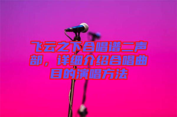 飛云之下合唱譜二聲部，詳細介紹合唱曲目的演唱方法