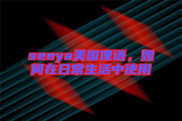 seeya美國俚語，如何在日常生活中使用