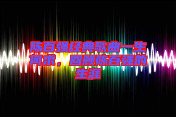陳百強經典歌曲一生何求，回顧陳百強的生涯