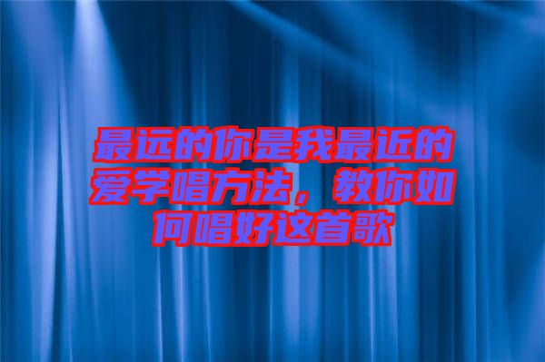 最遠(yuǎn)的你是我最近的愛學(xué)唱方法，教你如何唱好這首歌