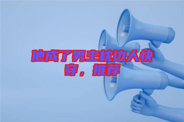 他成了男主枕邊人快穿，推薦