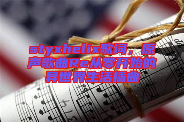 styxhelix歌詞，原聲歌曲Re從零開始的異世界生活插曲