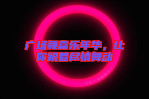 廣場舞喜樂年華，讓你跟著盡情舞動