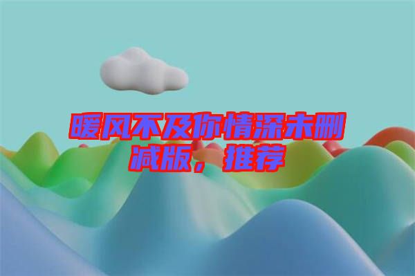 暖風(fēng)不及你情深未刪減版，推薦
