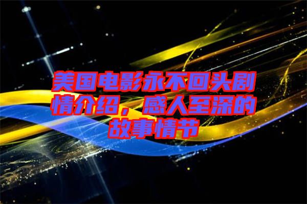 美國電影永不回頭劇情介紹，感人至深的故事情節(jié)