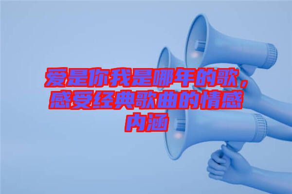 愛是你我是哪年的歌，感受經(jīng)典歌曲的情感內(nèi)涵