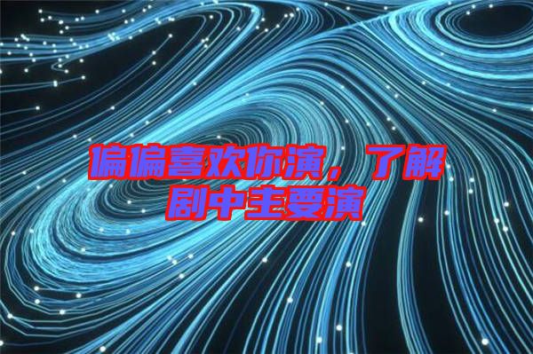 偏偏喜歡你演，了解劇中主要演