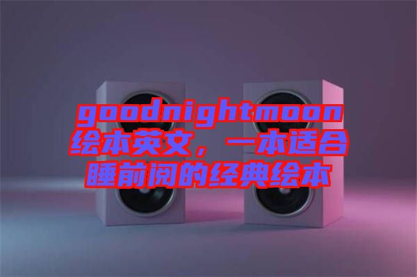 goodnightmoon繪本英文，一本適合睡前閱的經(jīng)典繪本