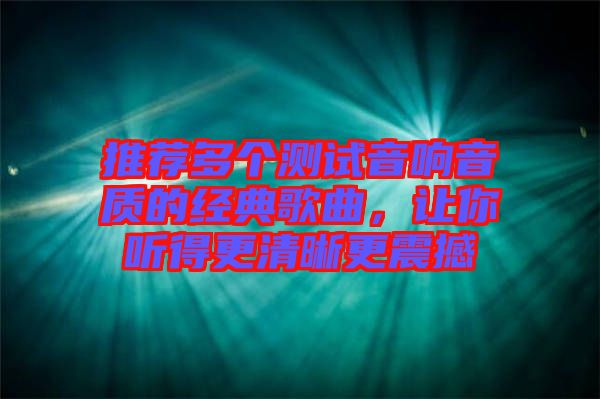 推薦多個測試音響音質的經典歌曲，讓你聽得更清晰更震撼