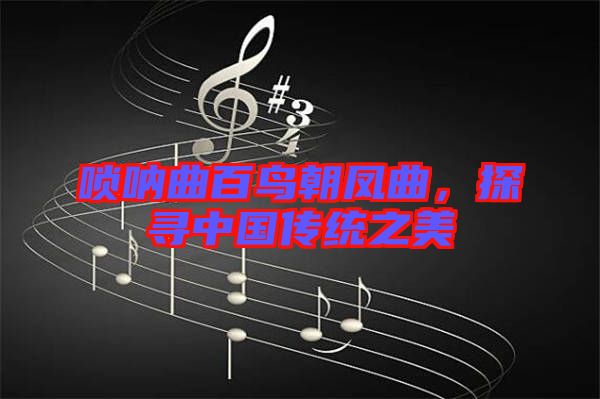嗩吶曲百鳥朝鳳曲，探尋中國傳統(tǒng)之美