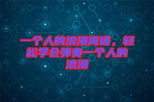 一個人的浪漫簡譜，輕松學(xué)會彈奏一個人的浪漫