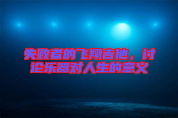 失敗者的飛翔吉他，討論樂(lè)器對(duì)人生的意義