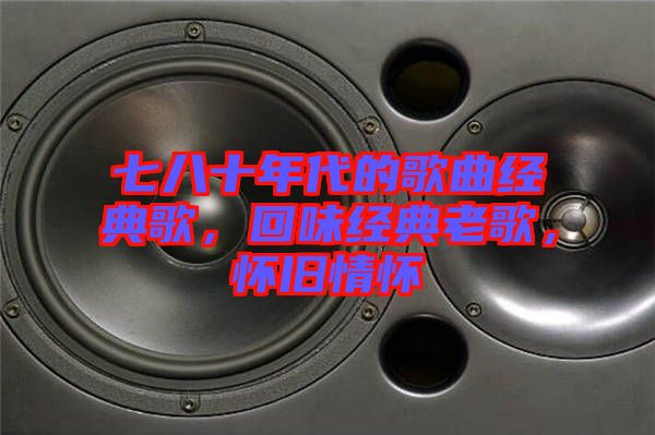 七八十年代的歌曲經(jīng)典歌，回味經(jīng)典老歌，懷舊情懷