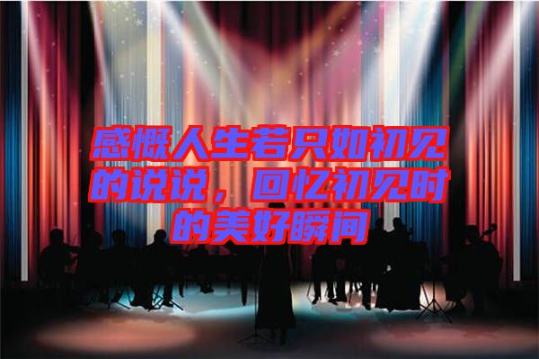 感慨人生若只如初見(jiàn)的說(shuō)說(shuō)，回憶初見(jiàn)時(shí)的美好瞬間