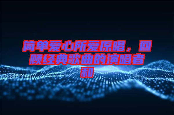 簡單愛心所愛原唱，回顧經(jīng)典歌曲的演唱者和