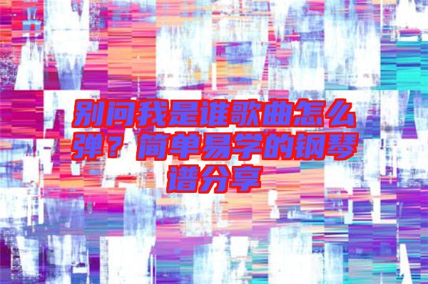 別問(wèn)我是誰(shuí)歌曲怎么彈？簡(jiǎn)單易學(xué)的鋼琴譜分享