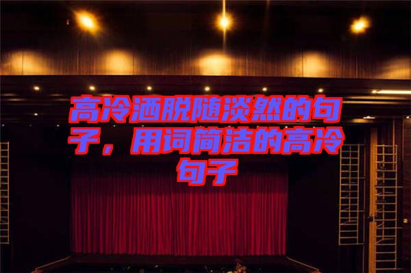 高冷灑脫隨淡然的句子，用詞簡(jiǎn)潔的高冷句子