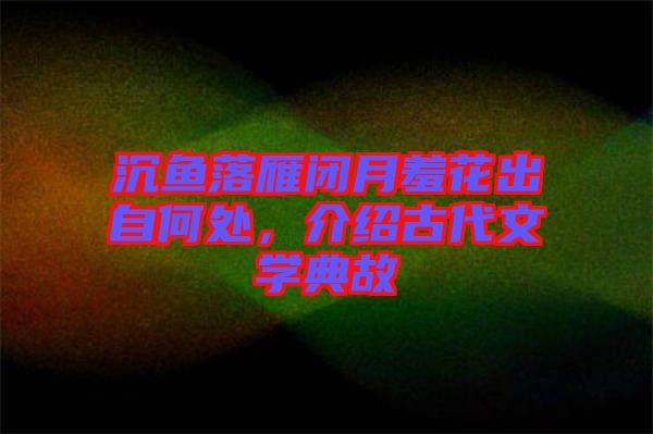 沉魚落雁閉月羞花出自何處，介紹古代文學(xué)典故