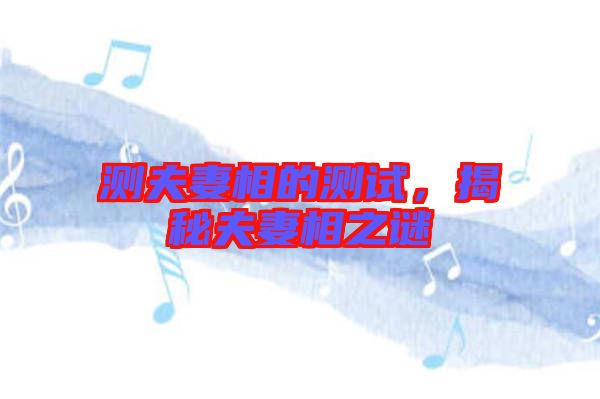測夫妻相的測試，揭秘夫妻相之謎