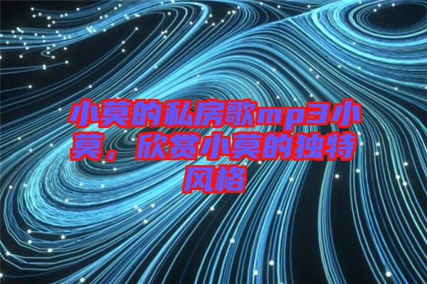 小莫的私房歌mp3小莫，欣賞小莫的獨特風格