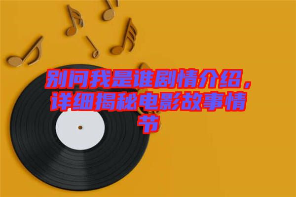 別問我是誰劇情介紹，詳細揭秘電影故事情節(jié)