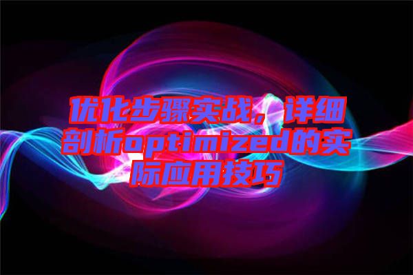 優(yōu)化步驟實戰(zhàn)，詳細(xì)剖析optimized的實際應(yīng)用技巧