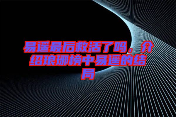 易遙最后救活了嗎，介紹瑯琊榜中易遙的結(jié)局