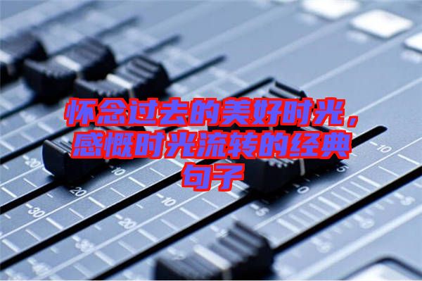 懷念過(guò)去的美好時(shí)光，感慨時(shí)光流轉(zhuǎn)的經(jīng)典句子