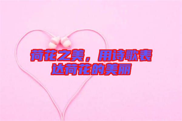 荷花之美，用詩歌表達荷花的美麗