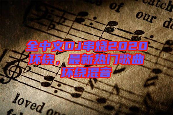 全中文DJ串燒2020環(huán)繞，最新熱門歌曲環(huán)繞混音