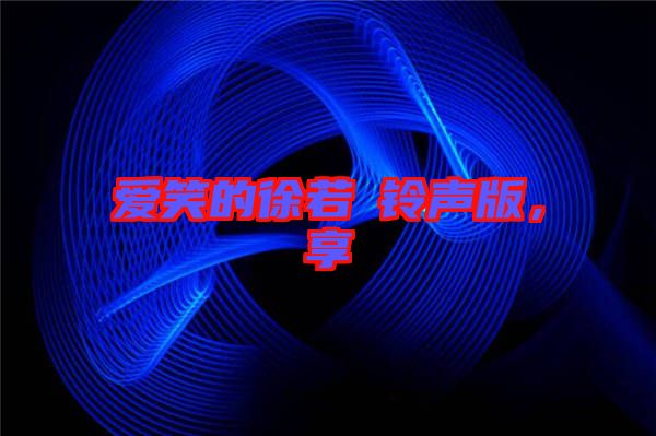 愛笑的徐若瑄鈴聲版，享