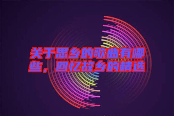 關(guān)于思鄉(xiāng)的歌曲有哪些，回憶故鄉(xiāng)的精選