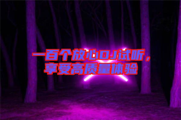 一百個放心DJ試聽，享受高質(zhì)量體驗