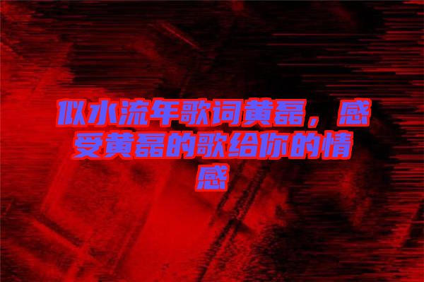 似水流年歌詞黃磊，感受黃磊的歌給你的情感