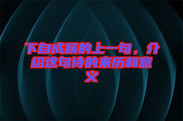 下自成蹊的上一句，介紹這句詩的來歷和意義