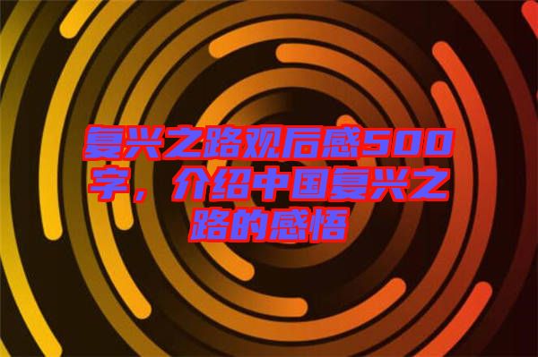 復(fù)興之路觀后感500字，介紹中國(guó)復(fù)興之路的感悟