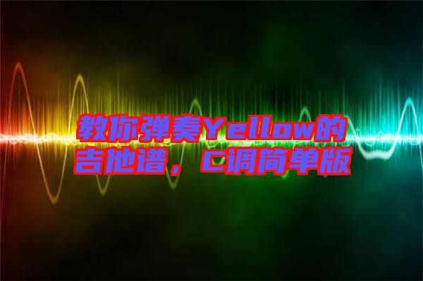 教你彈奏Yellow的吉他譜，C調(diào)簡(jiǎn)單版