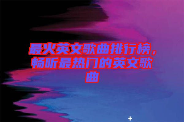 最火英文歌曲排行榜，暢聽最熱門的英文歌曲