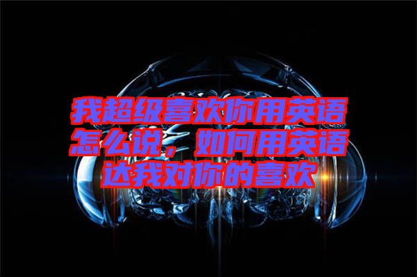 我超級喜歡你用英語怎么說，如何用英語達我對你的喜歡
