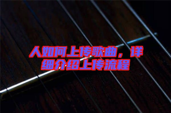 人如何上傳歌曲，詳細介紹上傳流程