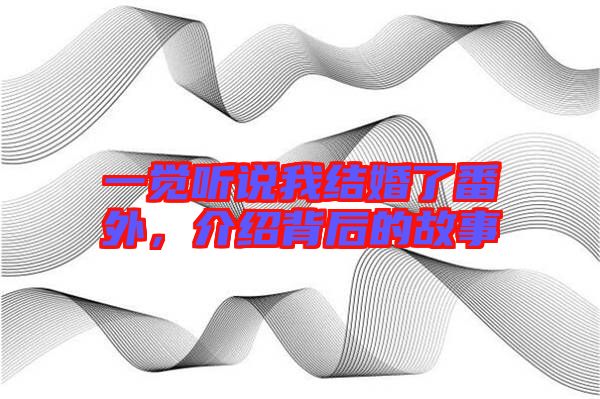 一覺(jué)聽(tīng)說(shuō)我結(jié)婚了番外，介紹背后的故事