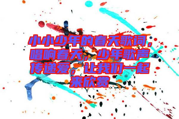 小小少年的春天歌詞，唱響春天，少年歌聲傳遞愛，讓我們一起來欣賞