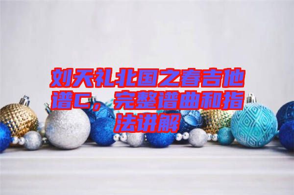 劉天禮北國之春吉他譜C，完整譜曲和指法講解