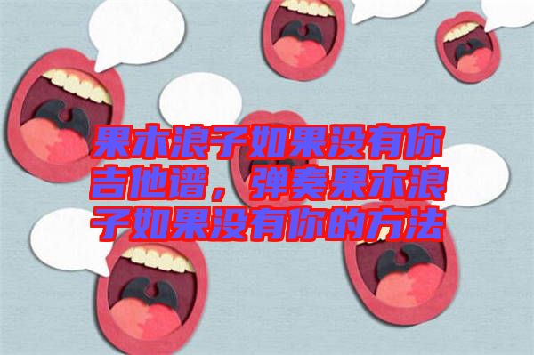 果木浪子如果沒(méi)有你吉他譜，彈奏果木浪子如果沒(méi)有你的方法