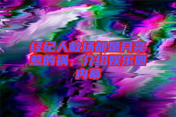 經(jīng)紀(jì)人救場都是月亮惹的禍，介紹娛樂圈內(nèi)幕