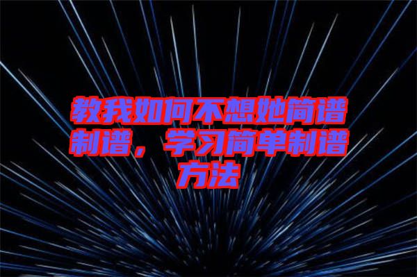 教我如何不想她簡譜制譜，學(xué)習(xí)簡單制譜方法