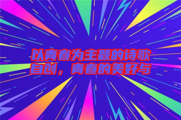 以青春為主題的詩(shī)歌自創(chuàng)，青春的美好與