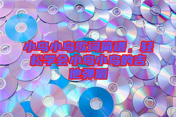 小鳥小鳥歌詞簡譜，輕松學會小鳥小鳥的吉他彈唱