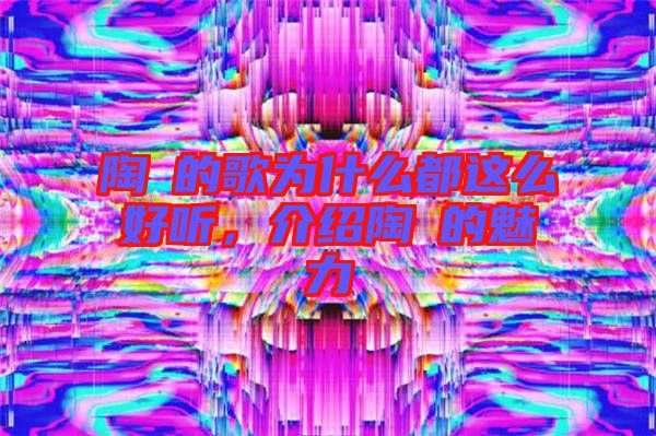 陶喆的歌為什么都這么好聽，介紹陶喆的魅力